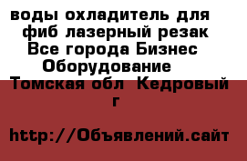 воды охладитель для 1kw фиб лазерный резак - Все города Бизнес » Оборудование   . Томская обл.,Кедровый г.